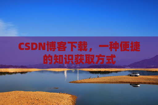 CSDN博客下载，一种便捷的知识获取方式